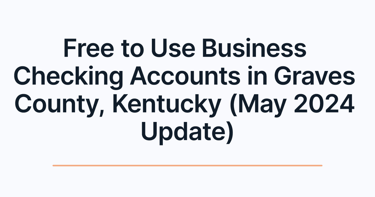 Free to Use Business Checking Accounts in Graves County, Kentucky (May 2024 Update)